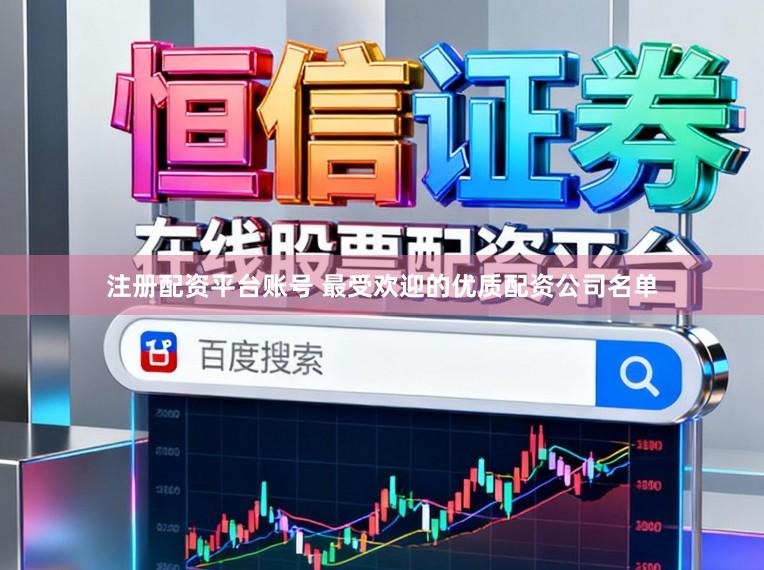 注册配资平台账号 最受欢迎的优质配资公司名单