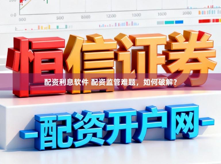 配资利息软件 配资监管难题，如何破解？