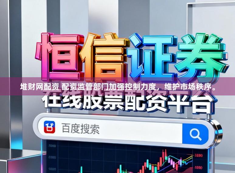 堆财网配资 配资监管部门加强控制力度，维护市场秩序。