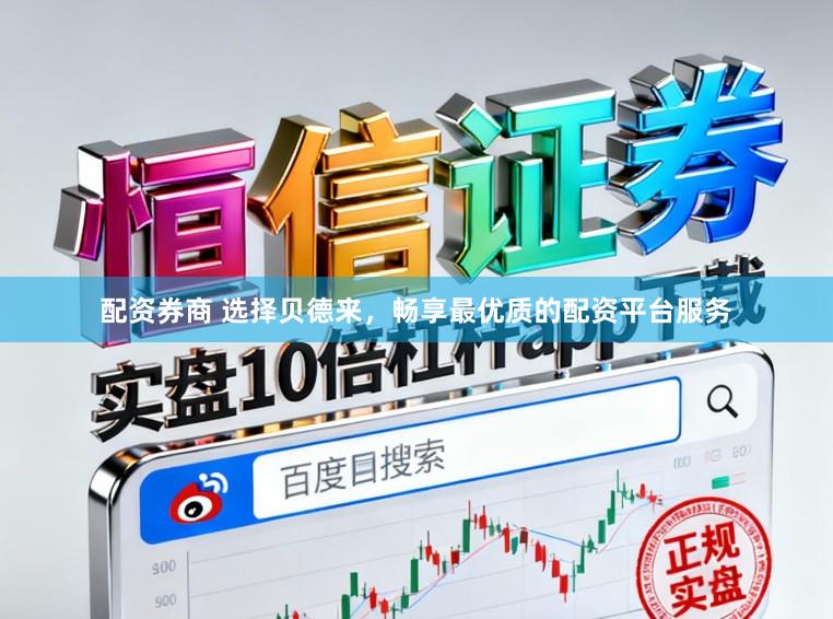 配资券商 选择贝德来，畅享最优质的配资平台服务
