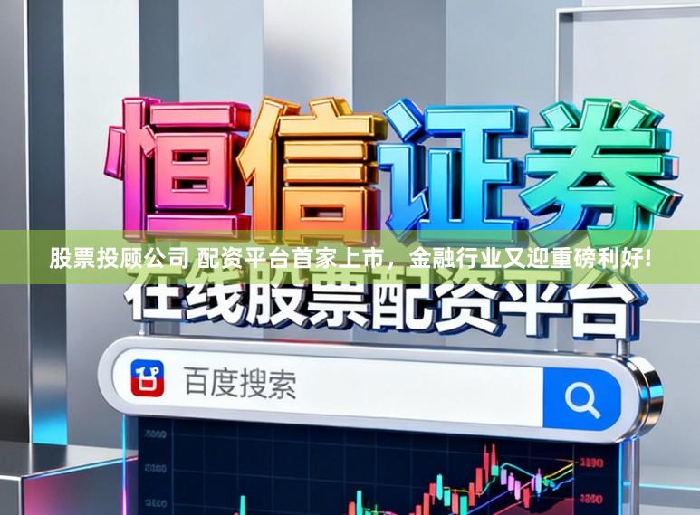 股票投顾公司 配资平台首家上市，金融行业又迎重磅利好!
