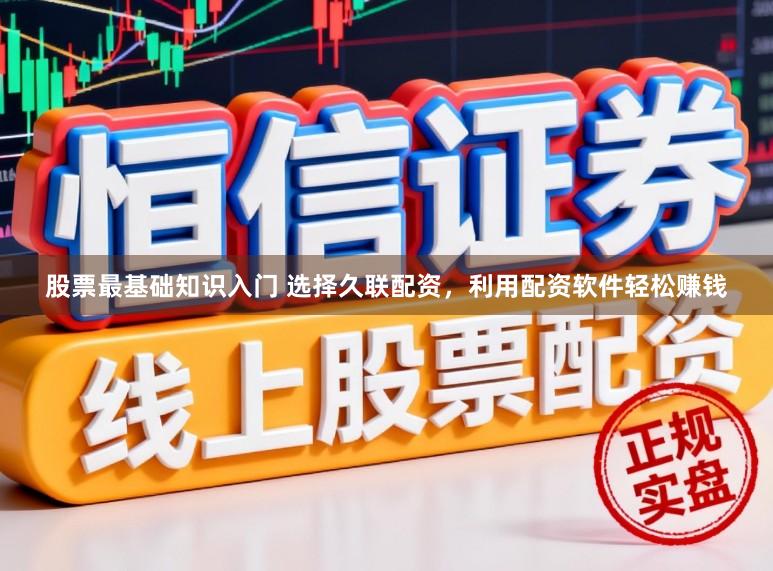 股票最基础知识入门 选择久联配资，利用配资软件轻松赚钱