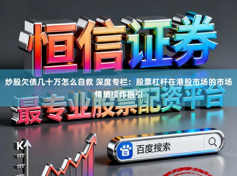 炒股欠债几十万怎么自救 深度专栏：股票杠杆在港股市场的市场情绪操作指引