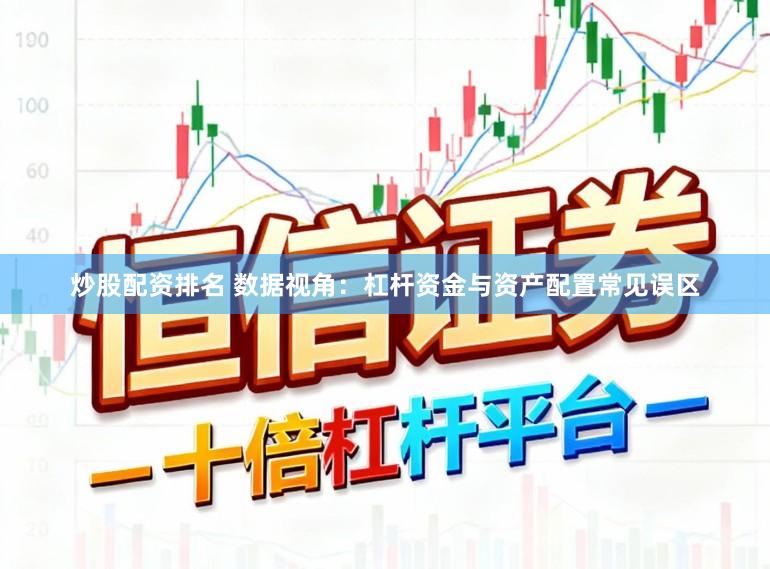 炒股配资排名 数据视角：杠杆资金与资产配置常见误区