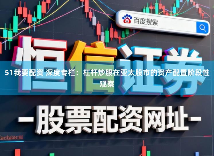 51我要配资 深度专栏：杠杆炒股在亚太股市的资产配置阶段性观察
