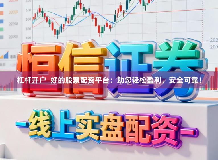 杠杆开户  好的股票配资平台：助您轻松盈利，安全可靠！