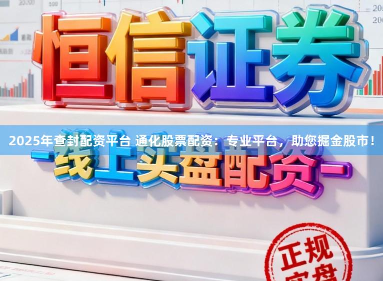 2025年查封配资平台 通化股票配资：专业平台，助您掘金股市！