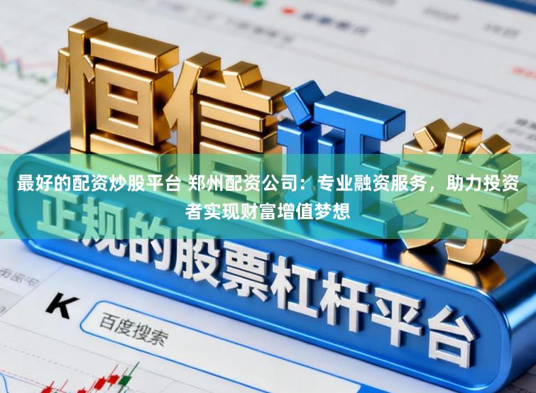 最好的配资炒股平台 郑州配资公司：专业融资服务，助力投资者实现财富增值梦想