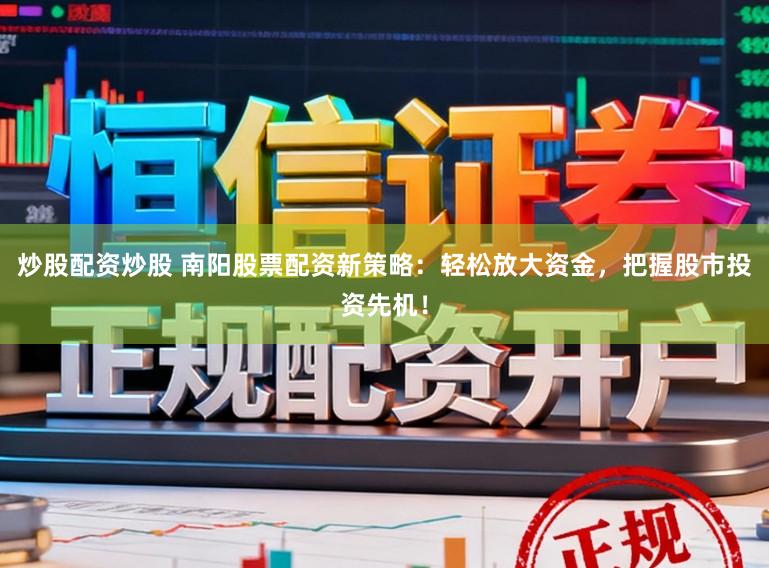 炒股配资炒股 南阳股票配资新策略：轻松放大资金，把握股市投资先机！