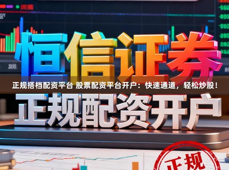 正规搭档配资平台 股票配资平台开户：快速通道，轻松炒股！