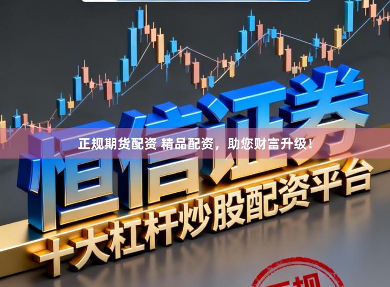 正规期货配资 精品配资，助您财富升级！