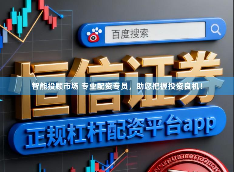 智能投顾市场 专业配资专员，助您把握投资良机！