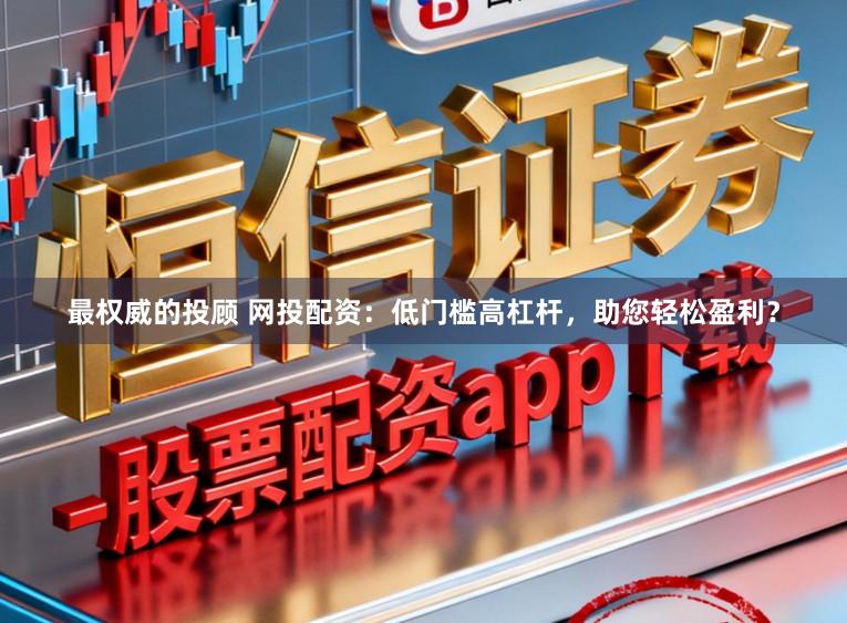 最权威的投顾 网投配资：低门槛高杠杆，助您轻松盈利？