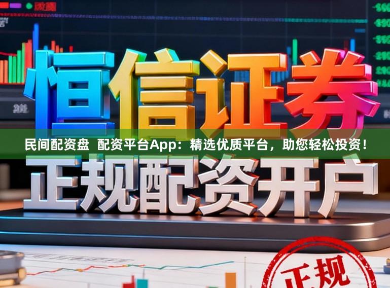 民间配资盘  配资平台App：精选优质平台，助您轻松投资！