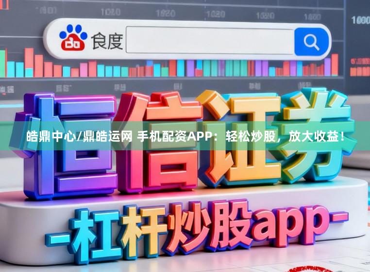 皓鼎中心/鼎皓运网 手机配资APP：轻松炒股，放大收益！