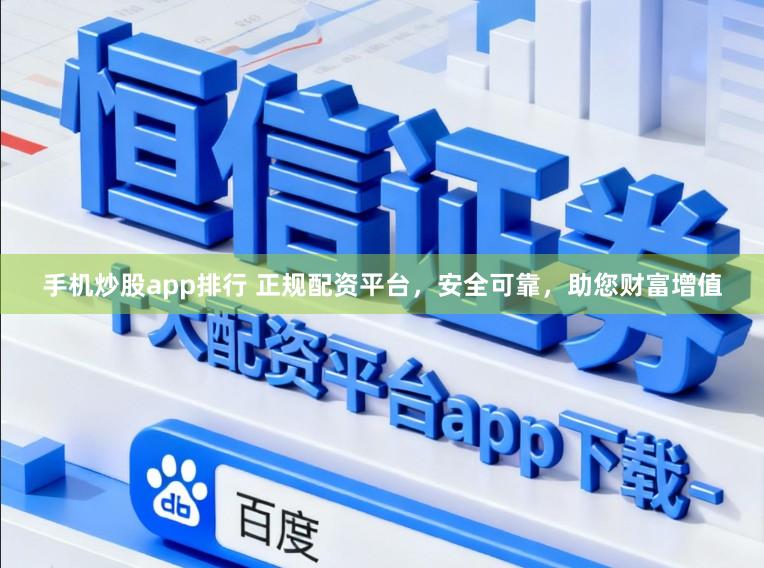 手机炒股app排行 正规配资平台，安全可靠，助您财富增值