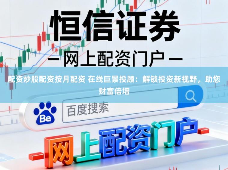 配资炒股配资按月配资 在线巨景投顾：解锁投资新视野，助您财富倍增