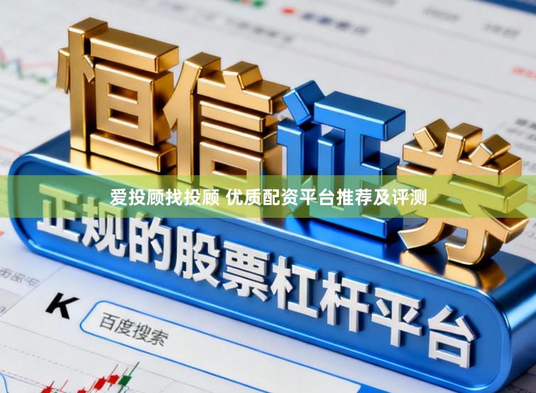 爱投顾找投顾 优质配资平台推荐及评测