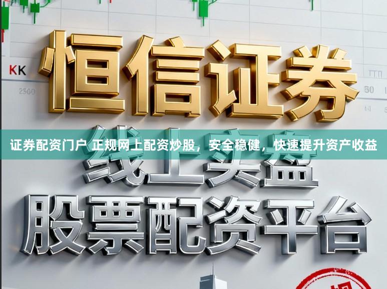 证券配资门户 正规网上配资炒股，安全稳健，快速提升资产收益