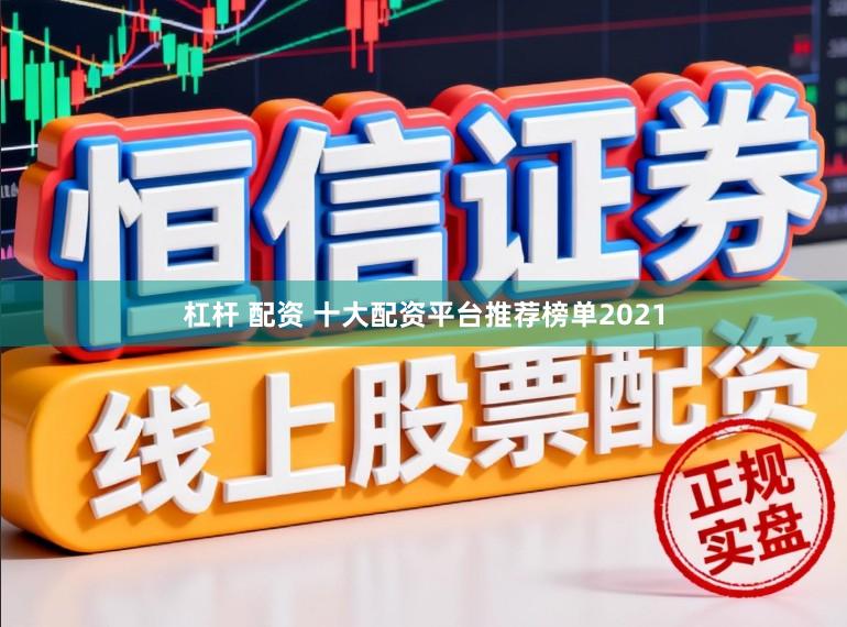 杠杆 配资 十大配资平台推荐榜单2021