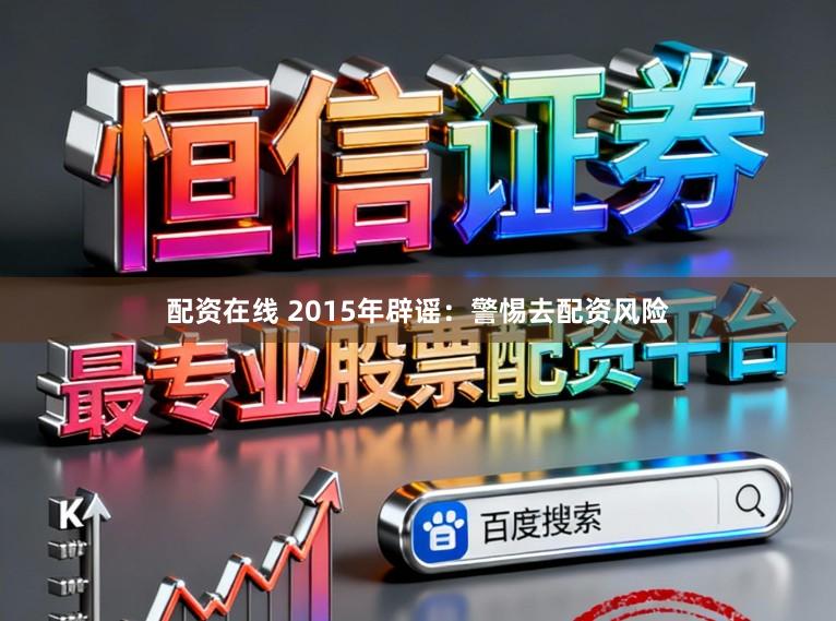 配资在线 2015年辟谣：警惕去配资风险