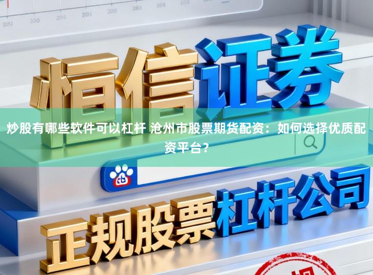 炒股有哪些软件可以杠杆 沧州市股票期货配资：如何选择优质配资平台？