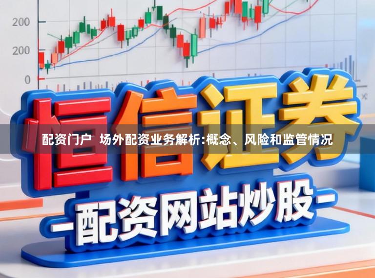配资门户  场外配资业务解析:概念、风险和监管情况