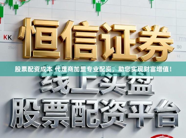 股票配资成本 代理商加盟专业配资，助您实现财富增值！