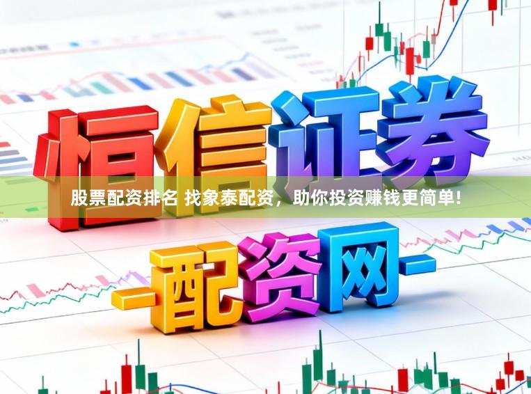 股票配资排名 找象泰配资，助你投资赚钱更简单!