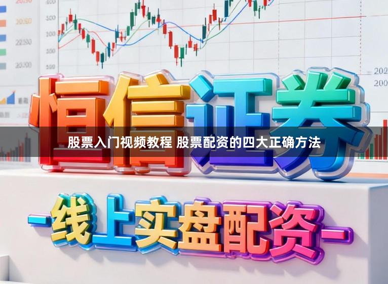 股票入门视频教程 股票配资的四大正确方法