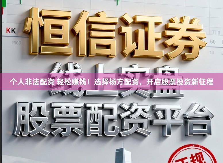 个人非法配资 轻松赚钱！选择杨方配资，开启股票投资新征程