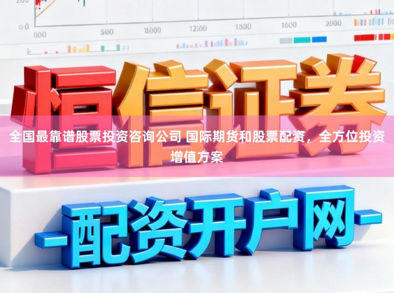 全国最靠谱股票投资咨询公司 国际期货和股票配资，全方位投资增值方案