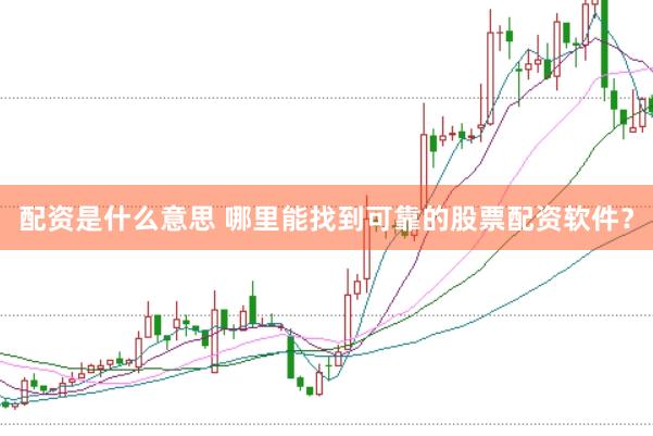 配资是什么意思 哪里能找到可靠的股票配资软件？