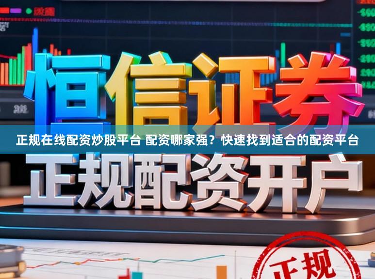 正规在线配资炒股平台 配资哪家强？快速找到适合的配资平台