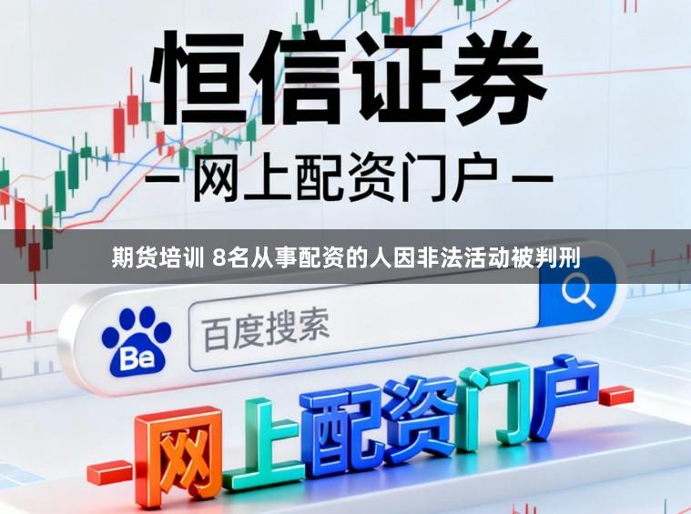 期货培训 8名从事配资的人因非法活动被判刑