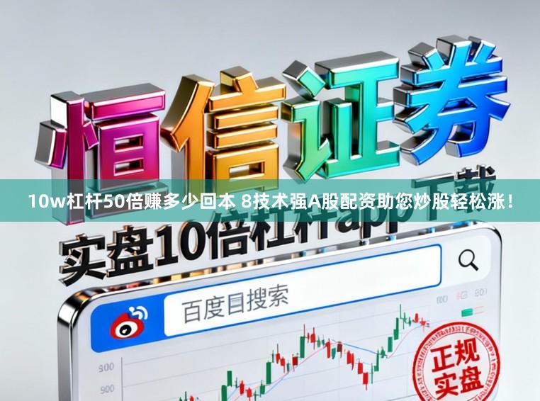 10w杠杆50倍赚多少回本 8技术强A股配资助您炒股轻松涨！
