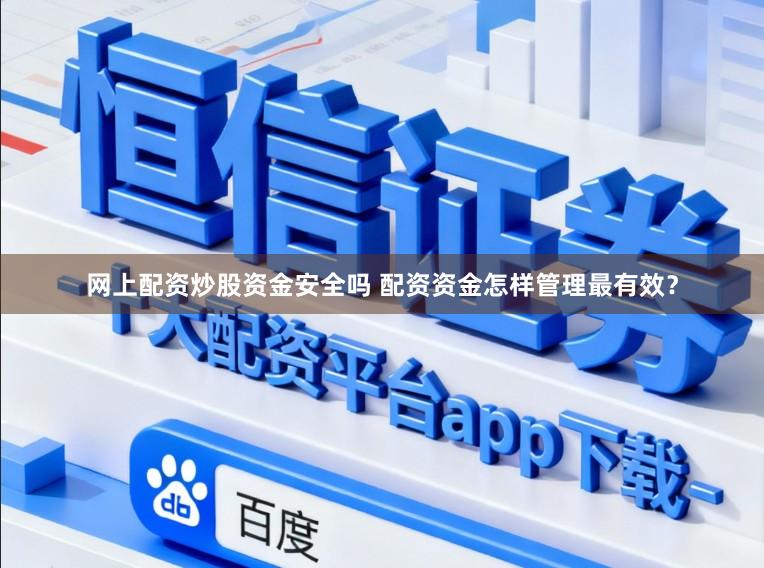 网上配资炒股资金安全吗 配资资金怎样管理最有效？